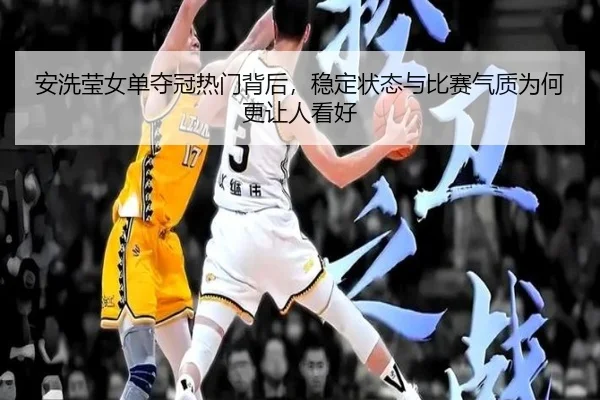 安洗莹女单夺冠热门背后，稳定状态与比赛气质为何更让人看好（cctv）
